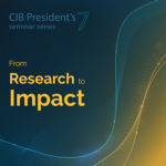 CIB President’s series – From Research to Impact