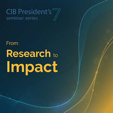 CIB President’s series – From Research to Impact